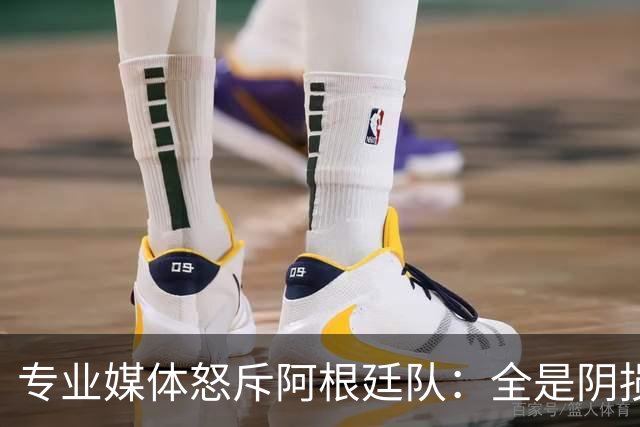 专业媒体怒斥阿根廷队：全是阴损的动作 梅西整场都对裁判喋喋不休