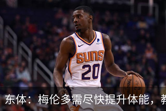 东体：梅伦多需尽快提升体能，教练组也得从心理层面做好相应疏导