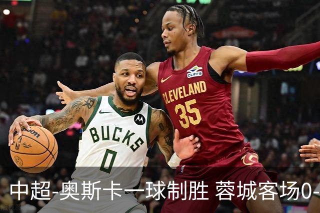 中超-奥斯卡一球制胜 蓉城客场0-1玉昆6轮不胜