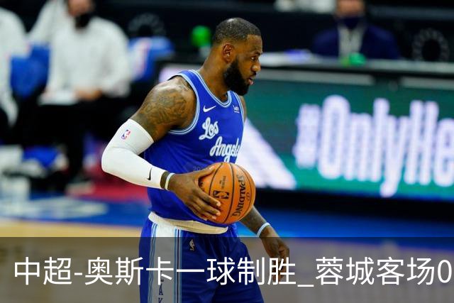 中超-奥斯卡一球制胜 蓉城客场0-1玉昆6轮不胜