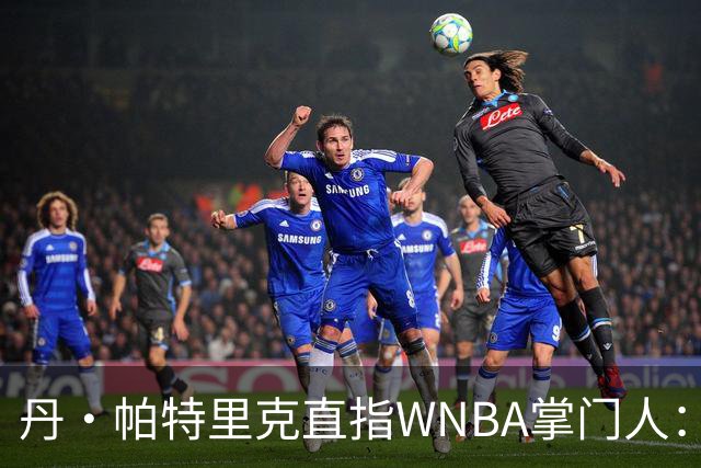 丹·帕特里克直指WNBA掌门人：为何克拉克被区别判罚？出来说说清楚