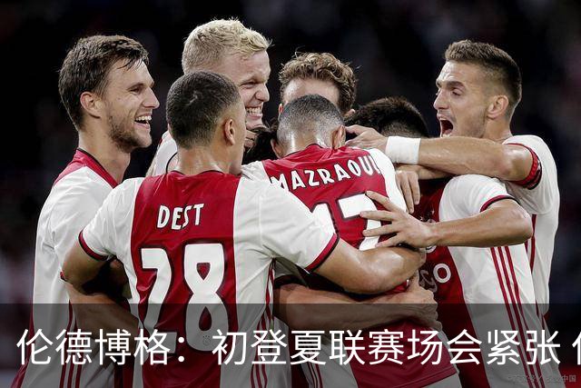 伦德博格：初登夏联赛场会紧张 但更多是兴奋 所有人都在这看着你