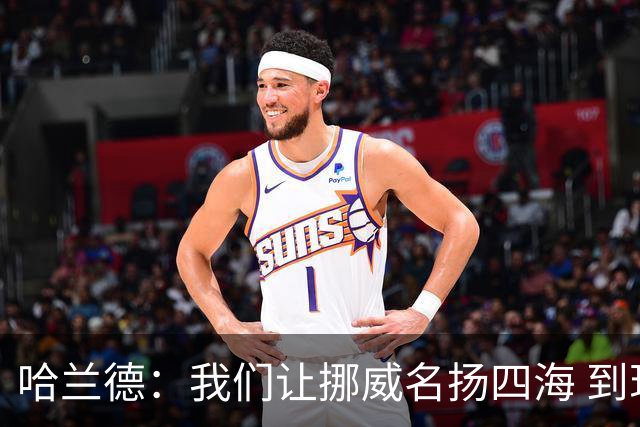 哈兰德：我们让挪威名扬四海 到现在依然觉得如梦似幻