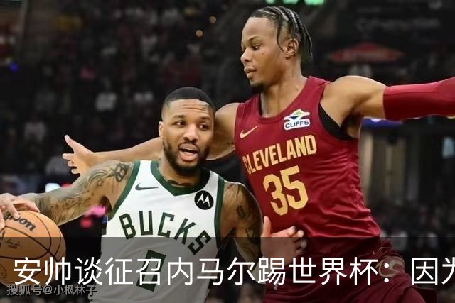 安帅谈征召内马尔踢世界杯：因为他的表现 而不是外界压力
