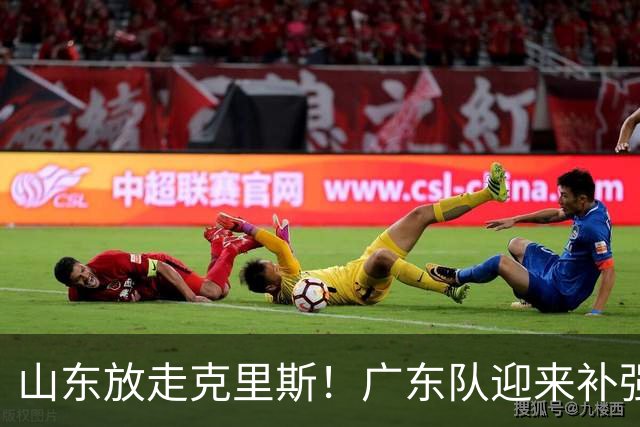 山东放走克里斯！广东队迎来补强内线机会，朱芳雨将出手捡漏？