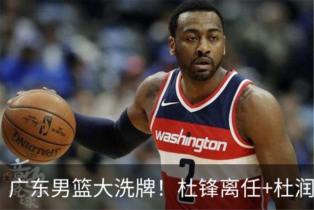 广东男篮大洗牌！杜锋离任+杜润旺加盟南京，三连冠功臣仅剩两人