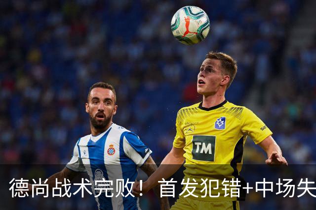 德尚战术完败！首发犯错+中场失控 高中锋枯坐替补席