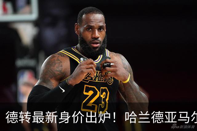 德转最新身价出炉！哈兰德亚马尔2.2亿并列第一，梅西仅1500万