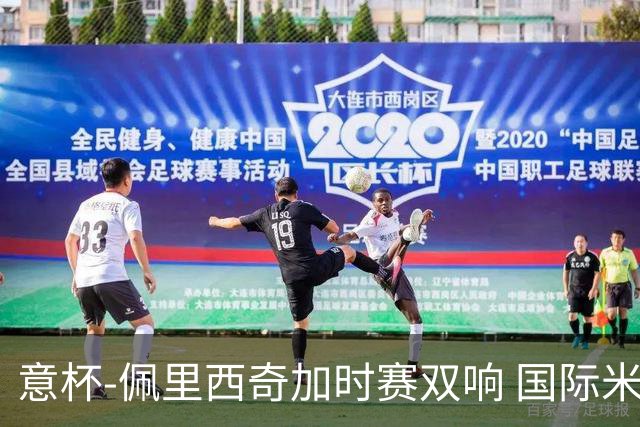 意杯-佩里西奇加时赛双响 国际米兰4-2胜尤文夺冠
