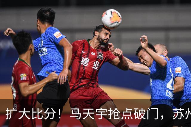 扩大比分！马天宇抢点破门，苏州2-0