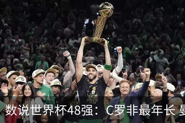 数说世界杯48强：C罗非最年长 曼城19人创纪录 73岁名帅第5次参赛