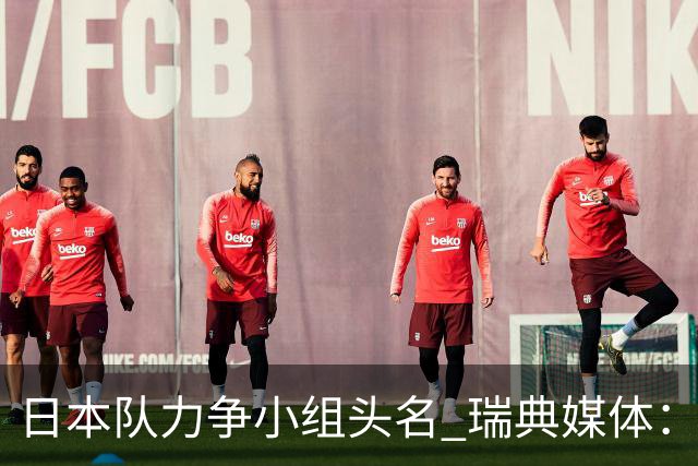 日本队力争小组头名 瑞典媒体：久保建英缺席是好消息