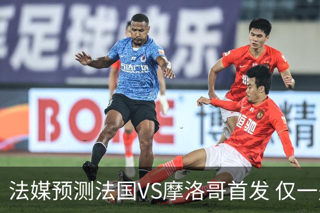 法媒预测法国VS摩洛哥首发 仅一处变动楚阿梅尼仍替补