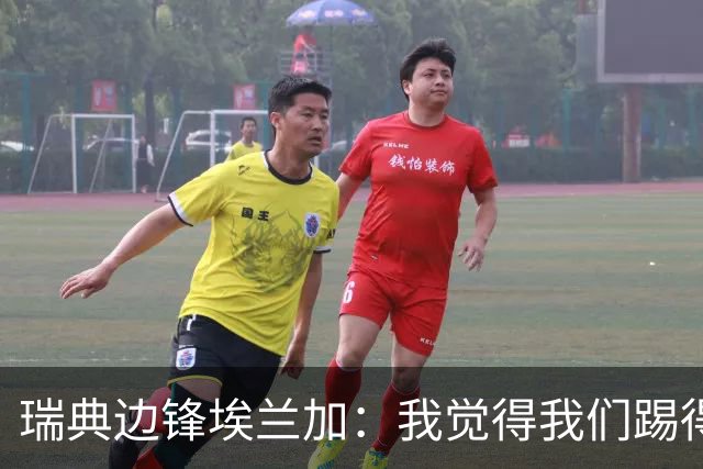 瑞典边锋埃兰加：我觉得我们踢得非常出色，这不像1-5惨败的比赛