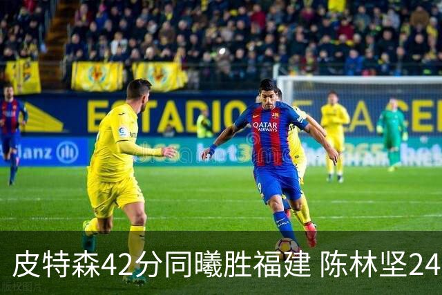 皮特森42分同曦胜福建 陈林坚24分亚当斯30+8