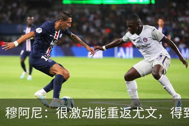 穆阿尼：很激动能重返尤文，得到斯帕莱蒂认可令我深感荣幸