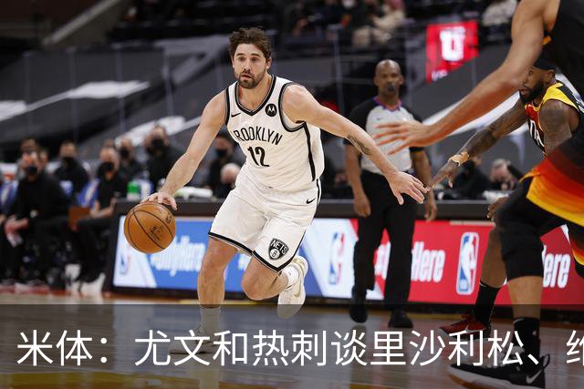米体：尤文和热刺谈里沙利松、维卡里奥 是大马丁和穆阿尼备选