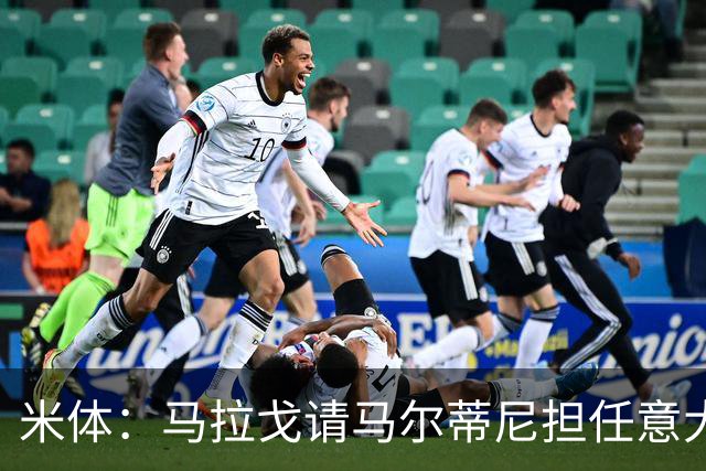 米体：马拉戈请马尔蒂尼担任意大利国家队技术总监，孔蒂任主教练