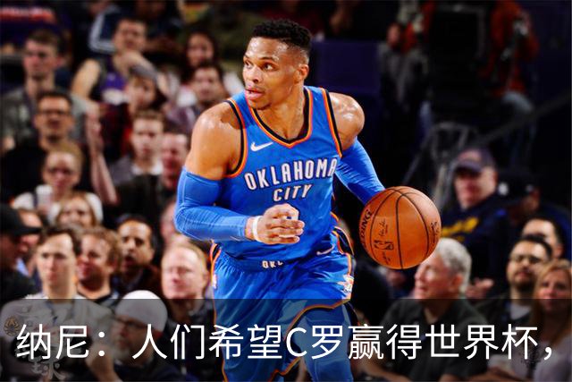 纳尼：人们希望C罗赢得世界杯，这将美好得如同迪士尼童话