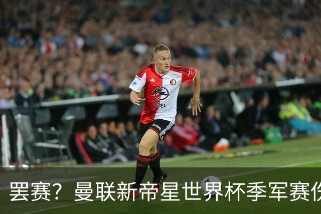 罢赛？曼联新帝星世界杯季军赛伤缺零出场，仍需度假三周缺席集训