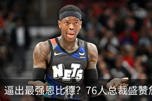 逼出最强恩比德？76人总裁盛赞詹姆斯，湖人没他难阻止东契奇放纵