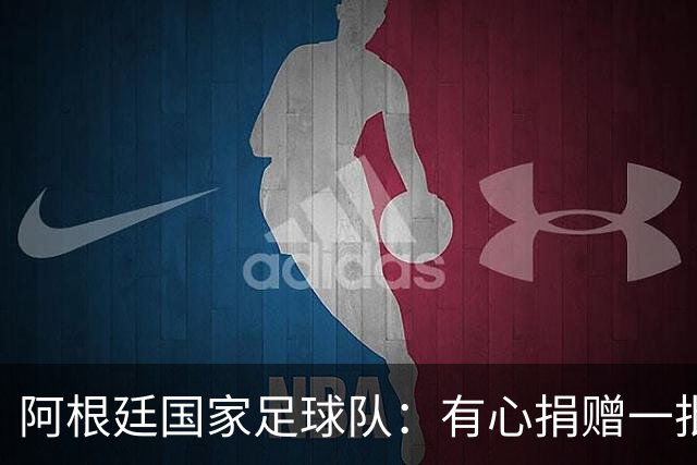 阿根廷国家足球队：有心捐赠一批物资助力广西洪水灾后恢复建设，包括水杯、毛巾、服装、背包等，以此回馈中国球迷支持