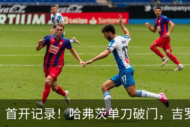 首开记录！哈弗茨单刀破门，吉罗纳0-1阿森纳