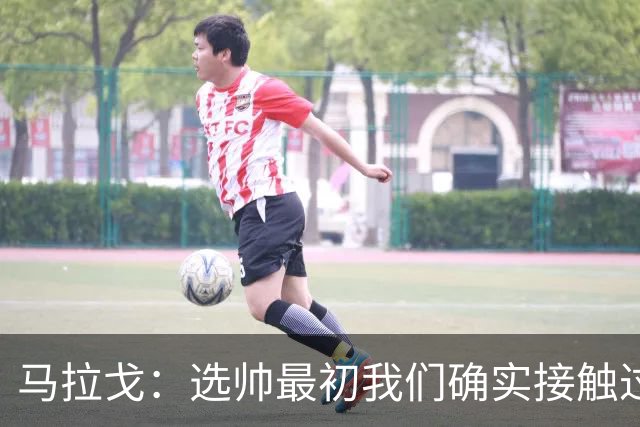 马拉戈：选帅最初我们确实接触过瓜迪奥拉，这没什么可隐瞒的
