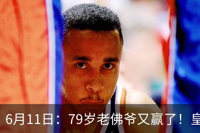 6月11日：79岁老佛爷又赢了！皇马两年没拿西甲欧冠，会员还是把票全投给他