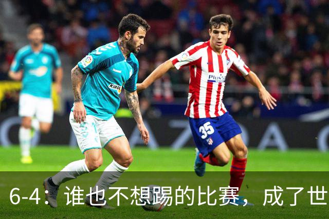 6-4：谁也不想踢的比赛，成了世界杯最疯的一场